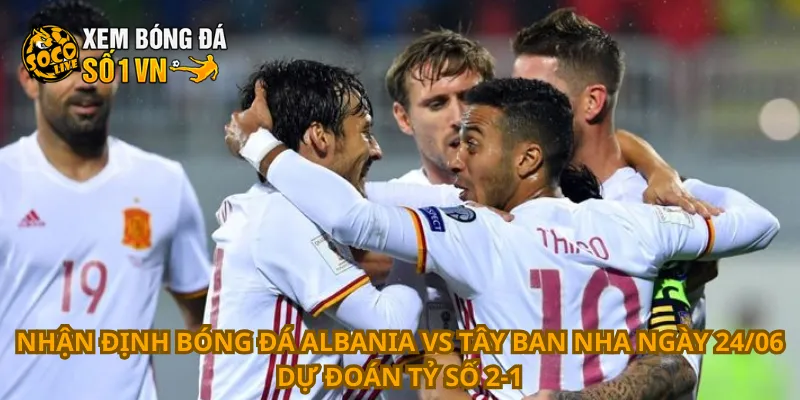 Nhận Định Bóng Đá Albania Vs Tây Ban Nha Ngày 24/06 3 Nhận định bóng đá Albania vs Tây Ban Nha ngày 24/06 dự đoán tỷ số 2-1