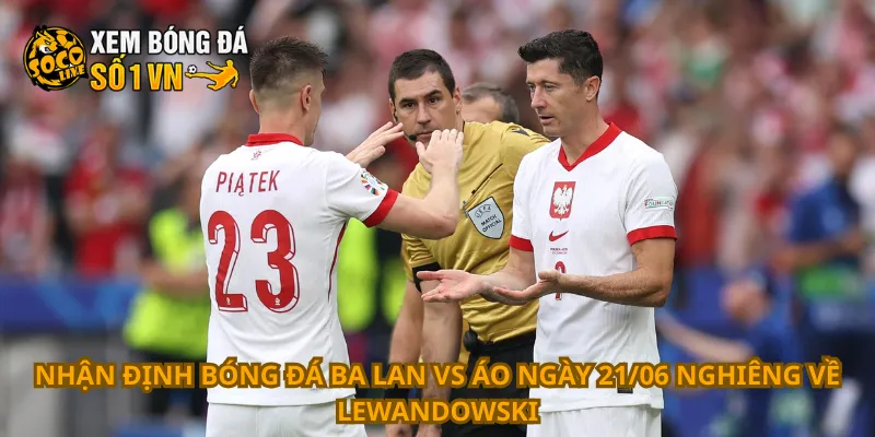 Nhận Định Bóng Đá Ba Lan Vs Áo Ngày 21/06 1 Nhận định bóng đá Ba Lan vs Áo ngày 21/06 nghiêng về Lewandowski
