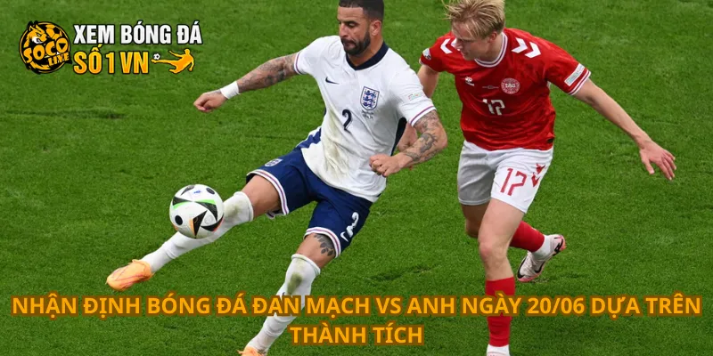 Nhận Định Bóng Đá Đan Mạch Vs Anh Ngày 20/06 2 Nhận định bóng đá Đan Mạch vs Anh ngày 20/06 dựa trên thành tích