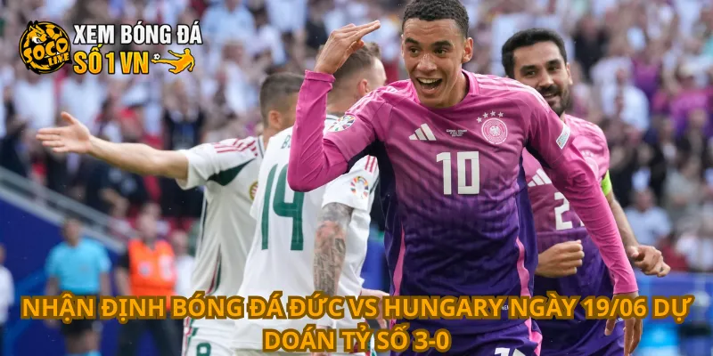 Nhận Định Bóng Đá Đức Vs Hungary Ngày 19/06 2 Nhận định bóng đá Đức vs Hungary ngày 19/06 dự doán tỷ số 3-0