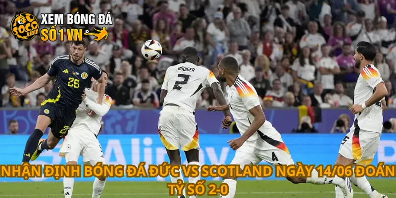 Nhận Định Bóng Đá Đức Vs Scotland Ngày 14/06 2 Nhận định bóng đá Đức vs Scotland ngày 14/06 đoán tỷ số 2-0