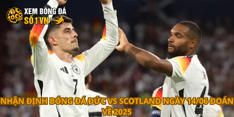 Nhận Định Bóng Đá Đức Vs Scotland Ngày 14/06 3 Nhận định bóng đá Đức vs Scotland ngày 14/06 đoán về 2025
