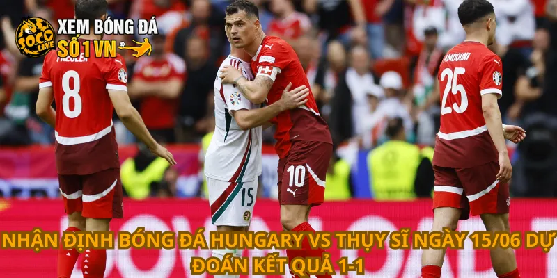 Nhận Định Bóng Đá Hungary Vs Thụy Sĩ Ngày 15/06 2 Nhận định bóng đá Hungary vs Thụy Sĩ ngày 15/06 dự đoán kết quả 1-1