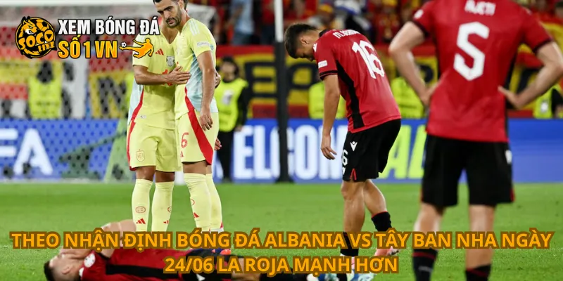 Nhận Định Bóng Đá Albania Vs Tây Ban Nha Ngày 24/06 2 Theo nhận định bóng đá Albania vs Tây Ban Nha ngày 24/06 La Roja mạnh hơn