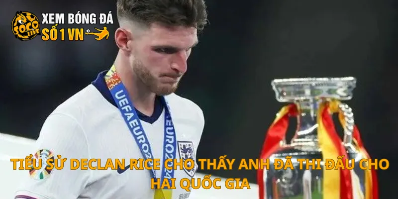 Tiểu Sử Declan Rice 2 Tiểu sử Declan Rice cho thấy anh đã thi đấu cho hai quốc gia